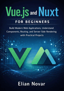 Vue.js and Nuxt for Beginners: Build Modern Web Applications, Understand Components, Routing, and Server-Side Rendering with Practical Projects