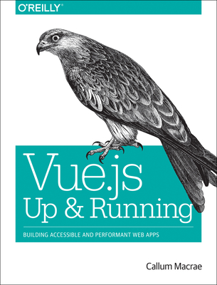 Vue.Js: Up and Running: Building Accessible and Performant Web Apps - MacRae, Callum