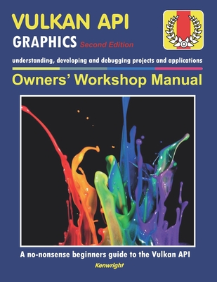 Vulkan API - Owners' Workshop Manual - Computer Programming (Beginners Onwards): Everything You Need To Get Started With The Vulkan API - Kenwright