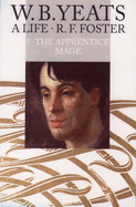 W. B. Yeats: A Life, Volume I: The Apprentice Mage 1865-1914
