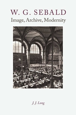 W. G. Sebald: Image, Archive, Modernity - Long, J J