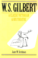W. S. Gilbert: A Classic Victorian and His Theatre