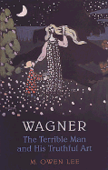 Wagner: The Terrible Man and His Truthful Art