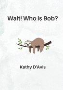 Wait! Who is Bob?: When a sloth joins a kindergarten class, what will he learn?