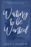 Waiting to be Wanted: A Stepmom's Guide to Loving Before Being Loved