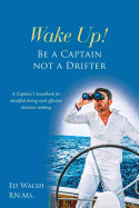Wake Up! Be a Captain Not a Drifter: A Captain's Handbook for Mindful Living and Effective Decision Making