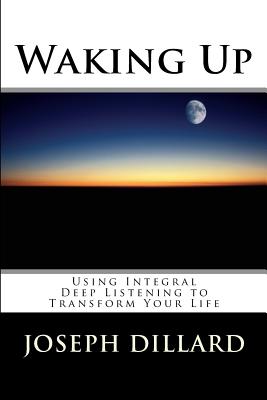 Waking Up: Using Integral Deep Listening to Transform Your Life - Dillard, Joseph