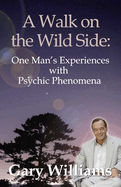 Walk on the Wild Side: One Man's Experiences with Psychic Phenomena