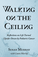 Walking on the Ceiling: Reflections on Life Turned Upside-down by Pediatric Cancer