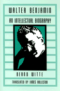 Walter Benjamin: An Intellectual Biography - Witte, Bernd, and Rolleston, James (Translated by)