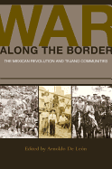 War Along the Border: The Mexican Revolution and Tejano Communities Volume 6