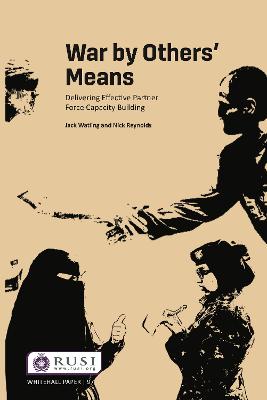 War by Others' Means: Delivering Effective Partner Force Capacity Building - Watling, Jack, and Reynolds, Nick