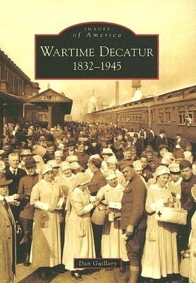 Wartime Decatur: 1832-1945 - Guillory, Daniel