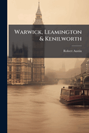 Warwick, Leamington & Kenilworth: A Sketch-Book