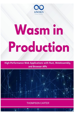 Wasm in Production: High-Performance Web Applications with Rust, WebAssembly, and Browser APIs - Carter, Thompson