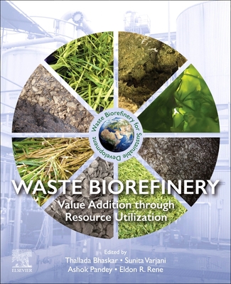Waste Biorefinery: Value Addition Through Resource Utilization - Bhaskar, Thallada (Editor), and Varjani, Sunita (Editor), and Pandey, Ashok (Editor)