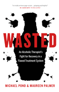 Wasted: An Alcoholic Therapist's Fight for Recovery in a Flawed Treatment System