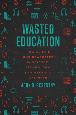 Wasted Education: How We Fail Our Graduates in Science, Technology, Engineering, and Math - Skrentny, John D