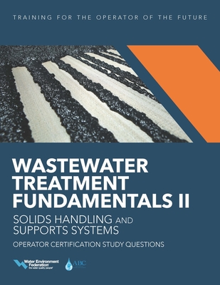 Wastewater Treatment Fundamentals II-- Solids Handling and Support Systems Operator Certification Study Questions - Federation, Water Environment