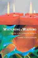 Watching and Waiting: A Guide to the Celebration of Advent
