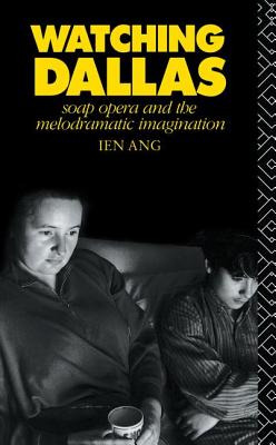 Watching Dallas: Soap Opera and the Melodramatic Imagination - Ang, Ien