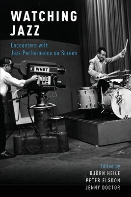 Watching Jazz: Encounters with Jazz Performance on Screen - Heile, Bj�rn (Editor), and Elsdon, Peter (Editor), and Doctor, Jenny (Editor)
