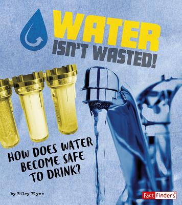 Water Isn't Wasted!: How Does Water Become Safe to Drink? - Flynn, Riley