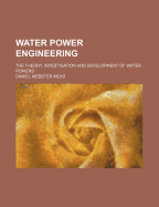 Water Power Engineering: The Theory, Investigation and Development of Water Powers