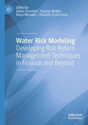 Water Risk Modeling: Developing Risk-Return Management Techniques in Finance and Beyond - Gramlich, Dieter (Editor), and Walker, Thomas (Editor), and Michaeli, Maya (Editor)