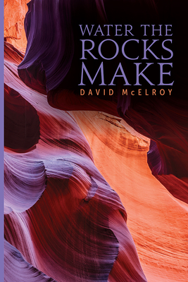 Water the Rocks Make - McElroy, David