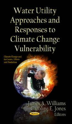 Water Utility Approaches & Responses to Climate Change Vulnerability - Williams, James A (Editor), and Jones, Caroline E (Editor)