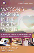 Watson's Caring in the Digital World: A Guide for Caring When Interacting, Teaching, and Learning in Cyberspace