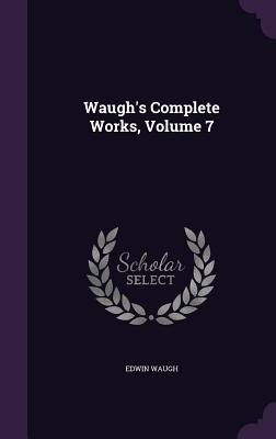 Waugh's Complete Works, Volume 7 - Waugh, Edwin