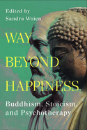 Way Beyond Happiness: Buddhism, Stoicism, and Psychotherapy