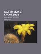 Way to Divine Knowledge: Being Several Dialogues
