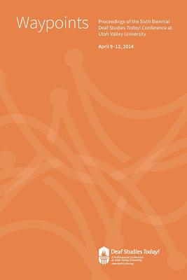 Waypoints: Deaf Studies Today! 2014 Conference Proceedings - Stringham, Doug, and Jarashow, Ben, and Eldredge, Bryan K