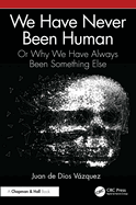 We Have Never Been Human: Or Why We Have Always Been Something Else