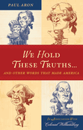 We Hold These Truths...: And Other Words That Made America