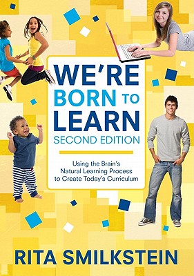 We re Born to Learn: Using the Brain s Natural Learning Process to Create Today s Curriculum - Smilkstein, Rita