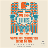 We the Elites: Why the Us Constitution Serves the Few