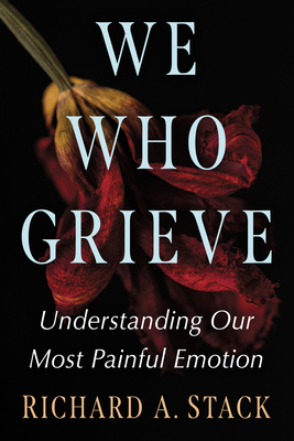 We Who Grieve: Understanding Our Most Painful Emotion - Stack, Richard A.