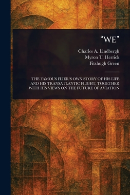 "We" - Lindbergh, Charles A (Charles August, and Herrick, Myron T (Myron Timothy), and Green, Fitzhugh