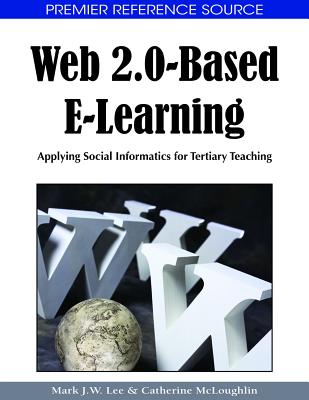 Web 2.0-Based E-Learning: Applying Social Informatics for Tertiary Teaching - Lee, Mark J W (Editor), and McLoughlin, Catherine (Editor)