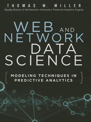 Web and Network Data Science: Modeling Techniques in Predictive Analytics - Miller, Thomas W