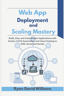 Web App Deployment and Scaling Mastery: Build, Ship, and Scale Modern Applications with Docker, CI/CD Automation, and Cloud Hosting on AWS, Vercel and Render