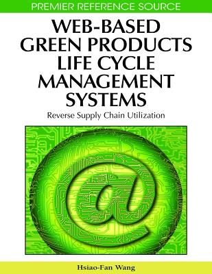 Web-Based Green Products Life Cycle Management Systems: Reverse Supply Chain Utilization - Wang, Hsiao-Fan (Editor)