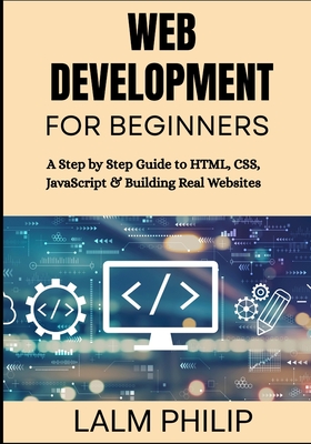 Web Development for Beginners: A Step by Step Guide to HTML, CSS, JavaScript & Building Real Websites - Philip, Lalm