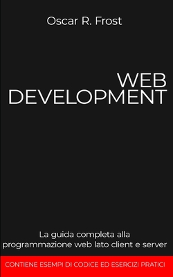 Web Development: La guida completa alla programmazione web lato client e server - Frost, Oscar R