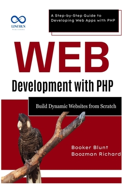 Web Development with PHP: Build Dynamic Websites from Scratch: A Step-by-Step Guide to Developing Web Apps with PHP - Blunt, Booker, and Richard, Boozman