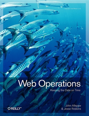 Web Operations: Keeping the Data on Time - Allspaw, John, and Robbins, Jesse